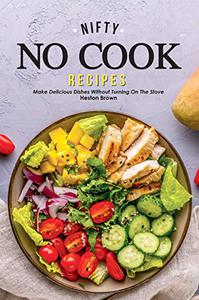 Nifty No Cook Recipes Make Delicious Dishes without Turning on The Stove