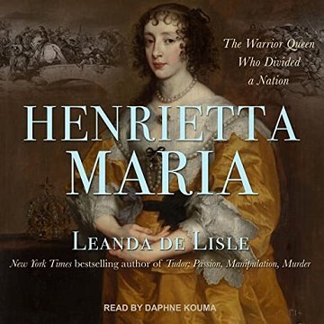 Henrietta Maria The Warrior Queen Who Divided a Nation [Audiobook]