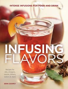 Infusing Flavors Intense Infusions for Food and Drink Recipes for oils, vinegars, sauces, bitters, waters & more
