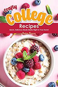 Crafty College Recipes Quick, Delicious Meals Made Right in Your Dorm!