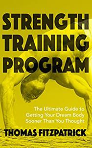 Strength Training Program The Ultimate Guide To Getting Your Dream Body Sooner Then You Thought