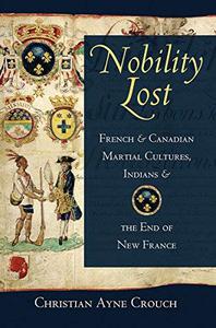 Nobility Lost French and Canadian Martial Cultures, Indians, and the End of New France