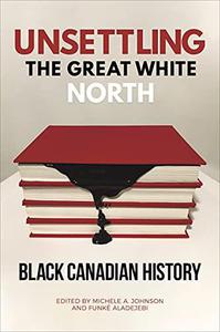 Unsettling the Great White North Black Canadian History