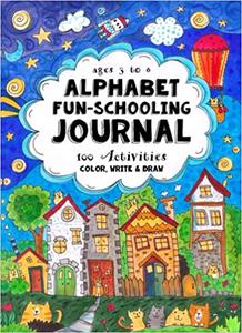 Ages 3 to 6 – Alphabet Fun-Schooling Journal 100 Activities – Color, Write & Draw