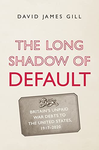The Long Shadow of Default Britain's Unpaid War Debts to the United States, 1917-2020