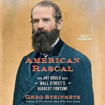 American Rascal How Jay Gould Built Wall Street's Biggest Fortune [Audiobook]