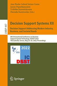 Decision Support Systems XII Decision Support Addressing Modern Industry, Business, and Societal Needs