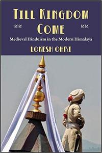 Till Kingdom Come Medieval Hinduism in the Modern Himalaya