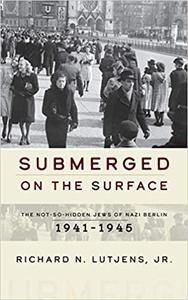 Submerged on the Surface The Not-So-Hidden Jews of Nazi Berlin, 1941-1945
