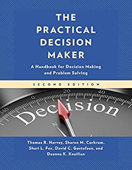 The Practical Decision Maker  A Handbook for Decision Making and Problem Solving, 2nd Edition