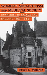 Women’s Monasticism and Medieval Society Nunneries in France and England, 890-1215