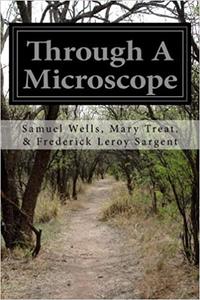 Through A Microscope Something of the Science Together with Many Curious Observations Indoor and Out and Directions for