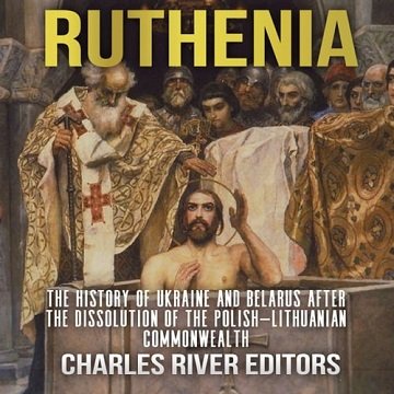 Ruthenia The History of Ukraine and Belarus after the Dissolution of the Polish-Lithuanian Commonwealth [Audiobook]
