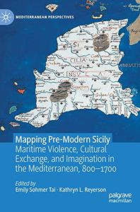 Mapping Pre-Modern Sicily Maritime Violence, Cultural Exchange, and Imagination in the Mediterranean, 800-1700