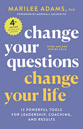 Change Your Questions, Change Your Life 12 Powerful Tools for Leadership, Coaching, and Results, 4th Edition