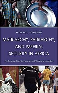 Matriarchy, Patriarchy, and Imperial Security in Africa Explaining Riots in Europe and Violence in Africa