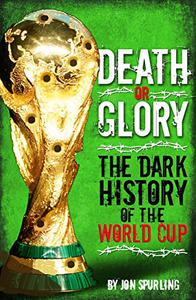 Death Or Glory The Dark History of the World Cup