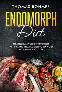 Endomorph Diet Strategically Use Intermittent Fasting and Flexible Dieting to Work with Your Body Type
