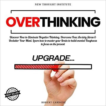 Overthinking Discover How to Eliminate Negative Thinking, Overcome Fear, Anxiety, Stress & Declutter Your Mind [Audiobook]