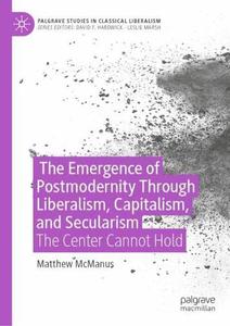 The Emergence of Post-modernity at the Intersection of Liberalism, Capitalism, and Secularism The Center Cannot Hold