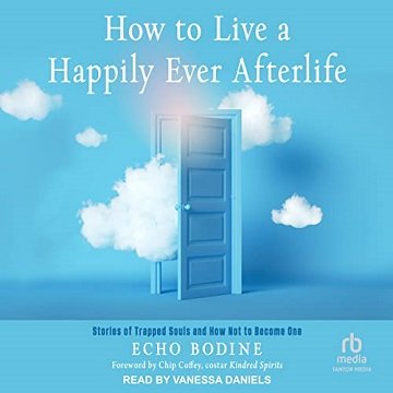 How to Live a Happily Ever Afterlife Stories of Trapped Souls and How Not to Become One [Audiobook]