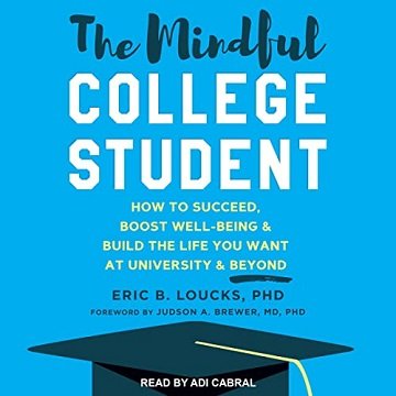 The Mindful College Student How to Succeed, Boost Well-Being & Build the Life You Want at University & Beyond [Audiobook]