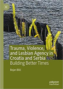 Trauma, Violence, and Lesbian Agency in Croatia and Serbia Building Better Times