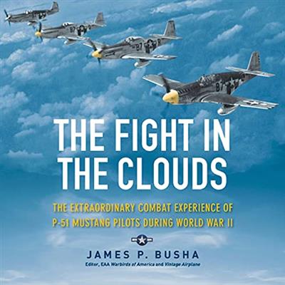The Fight in the Clouds The Extraordinary Combat Experience of P-51 Mustang Pilots During World War II [Audiobook]