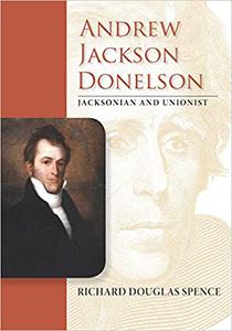 Andrew Jackson Donelson Jacksonian and Unionist