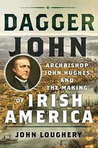 Dagger John Archbishop John Hughes and the Making of Irish America