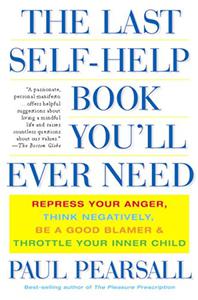 The Last Self-Help Book You'll Ever Need Repress Your Anger, Think Negatively, Be a Good Blamer, and Throttle Your Inner Child