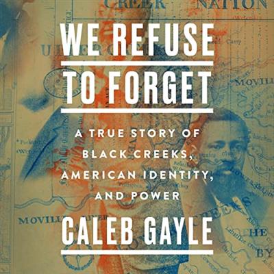 We Refuse to Forget A True Story of Black Creeks, American Identity, and Power [Audiobook]