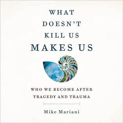 What Doesn't Kill Us Makes Us Who We Become After Tragedy and Trauma [Audiobook]