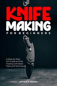 Knife Making for Beginners A Step-by-Step DIY Guide to Knife-making with Basic Tools and Techniques
