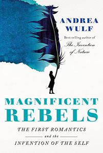 Magnificent Rebels The First Romantics and the Invention of the Self