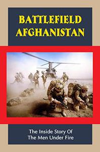 Battlefield Afghanistan The Inside Story Of The Men Under Fire