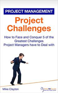 Project Challenges How to Face and Conquer 5 of the Greatest Challenges Project Managers have to Deal with