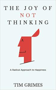 The Joy of Not Thinking A Radical Approach to Happiness