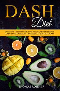 DASH Diet Overcome Hypertension, Lose Weight, and Experience a New Level of Health-Includes a 14-Day Meal Plan!