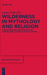 Wilderness in Mythology and Religion Approaching Religious Spatialities, Cosmologies, and Ideas of Wild Nature