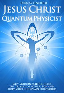 Jesus Christ - Quantum Physicist Why modern science needs the Trinity of Father, Son and Holy Spirit to explain our world
