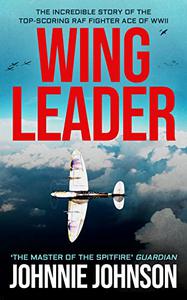 Wing Leader The Incredible Story of the Top-Scoring RAF Fighter Ace of WWII