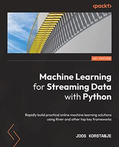 Machine Learning for Streaming Data with Python Rapidly build practical online machine learning solutions using River 