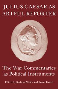 Julius Caesar as Artful Reporter The War Commentaries as Political Instruments