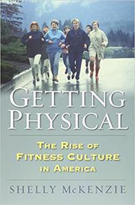 Getting Physical The Rise of Fitness Culture in America (Culture America