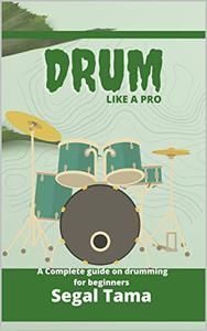 DRUM LIKE A PRO A COMPLETE GUIDE ON DRUMMING FOR BEGINNERS