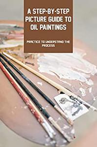 A Step-by-step Picture Guide To Oil Paintings Practice To Understand The Process