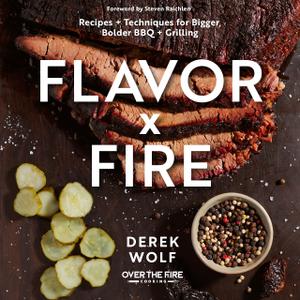 Flavor by Fire Recipes and Techniques for Bigger, Bolder BBQ and Grilling