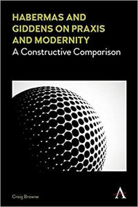 Habermas and Giddens on Praxis and Modernity A Constructive Comparison