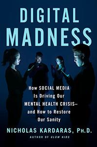 Digital Madness How Social Media Is Driving Our Mental Health Crisis–and How to Restore Our Sanity
